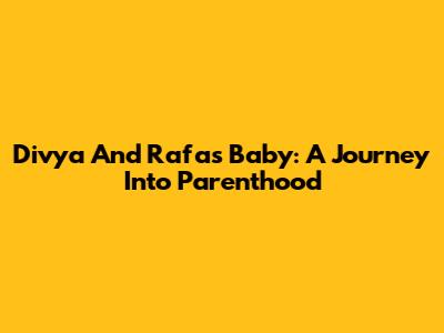 Divya And Rafa's Baby: A Journey Into Parenthood