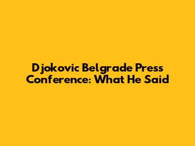 Djokovic Belgrade Press Conference: What He Said