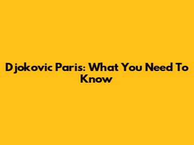 Djokovic Paris: What You Need To Know