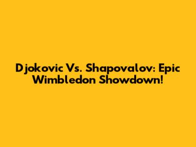 Djokovic Vs. Shapovalov: Epic Wimbledon Showdown!
