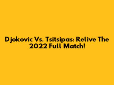 Djokovic Vs. Tsitsipas: Relive The 2022 Full Match!