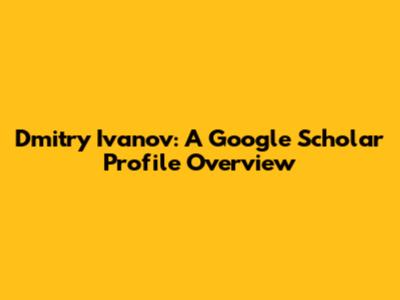 Dmitry Ivanov: A Google Scholar Profile Overview