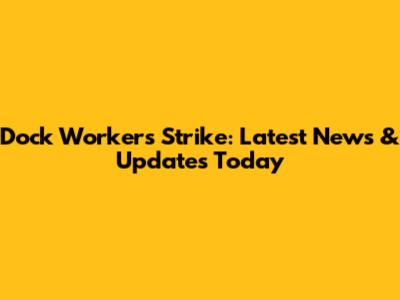 Dock Workers Strike: Latest News & Updates Today
