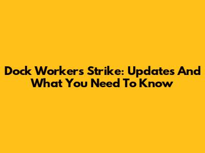 Dock Workers Strike: Updates And What You Need To Know