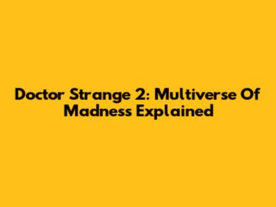 Doctor Strange 2: Multiverse Of Madness Explained