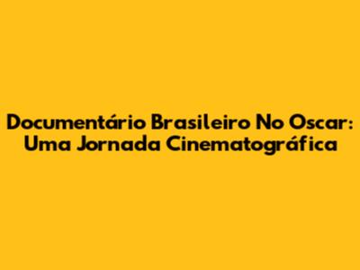 Documentário Brasileiro No Oscar: Uma Jornada Cinematográfica