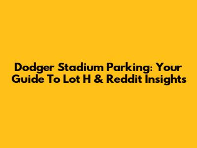 Dodger Stadium Parking: Your Guide To Lot H & Reddit Insights