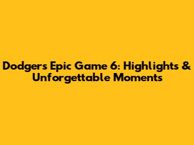 Dodgers' Epic Game 6: Highlights & Unforgettable Moments