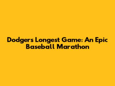 Dodgers' Longest Game: An Epic Baseball Marathon