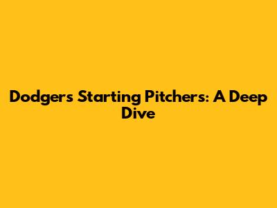 Dodgers' Starting Pitchers: A Deep Dive