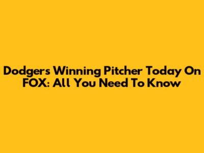 Dodgers' Winning Pitcher Today On FOX: All You Need To Know