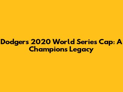 Dodgers 2020 World Series Cap: A Champion's Legacy