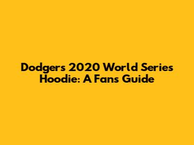 Dodgers 2020 World Series Hoodie: A Fan's Guide