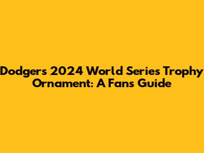 Dodgers 2024 World Series Trophy Ornament: A Fan's Guide