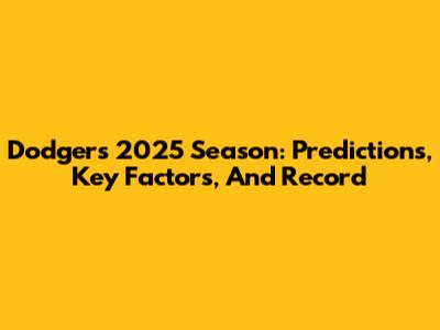 Dodgers 2025 Season: Predictions, Key Factors, And Record