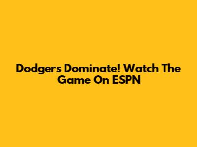Dodgers Dominate! Watch The Game On ESPN
