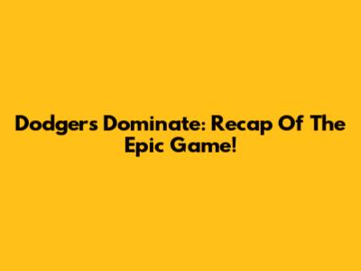 Dodgers Dominate: Recap Of The Epic Game!