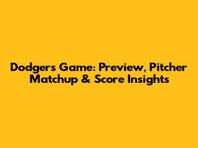 Dodgers Game: Preview, Pitcher Matchup & Score Insights