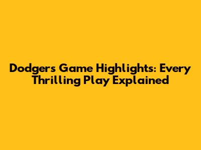Dodgers Game Highlights: Every Thrilling Play Explained