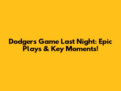 Dodgers Game Last Night: Epic Plays & Key Moments!