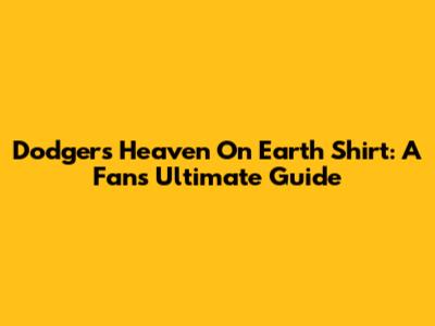 Dodgers Heaven On Earth Shirt: A Fan's Ultimate Guide