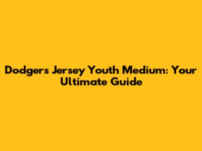 Dodgers Jersey Youth Medium: Your Ultimate Guide
