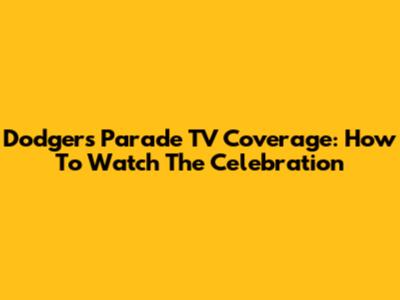Dodgers Parade TV Coverage: How To Watch The Celebration