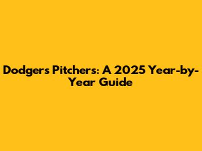 Dodgers Pitchers: A 2025 Year-by-Year Guide