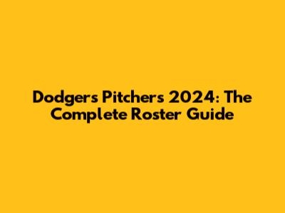 Dodgers Pitchers 2024: The Complete Roster Guide
