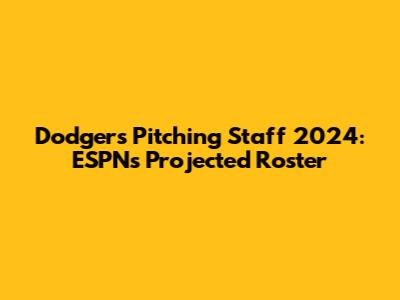 Dodgers Pitching Staff 2024: ESPN's Projected Roster