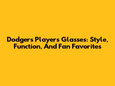 Dodgers Players' Glasses: Style, Function, And Fan Favorites