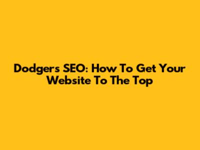 Dodgers SEO: How To Get Your Website To The Top