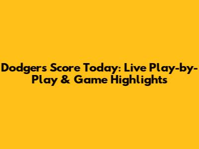 Dodgers Score Today: Live Play-by-Play & Game Highlights