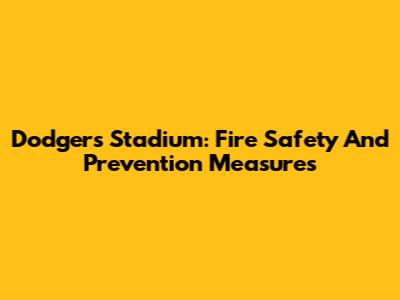 Dodgers Stadium: Fire Safety And Prevention Measures