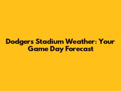 Dodgers Stadium Weather: Your Game Day Forecast