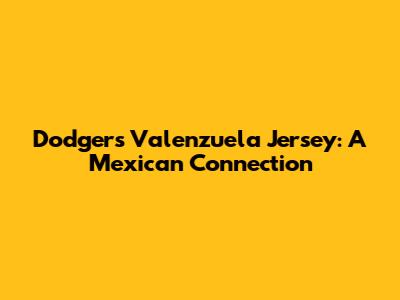 Dodgers Valenzuela Jersey: A Mexican Connection