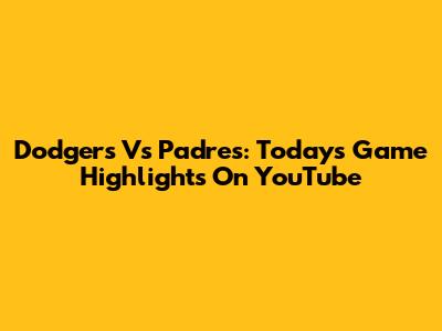 Dodgers Vs Padres: Today's Game Highlights On YouTube