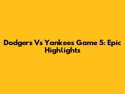 Dodgers Vs Yankees Game 5: Epic Highlights