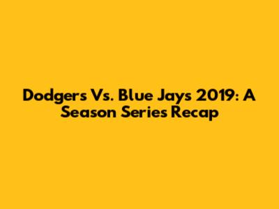 Dodgers Vs. Blue Jays 2019: A Season Series Recap