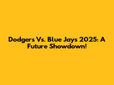 Dodgers Vs. Blue Jays 2025: A Future Showdown!