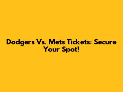 Dodgers Vs. Mets Tickets: Secure Your Spot!