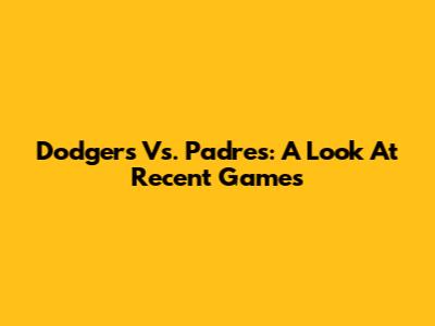Dodgers Vs. Padres: A Look At Recent Games