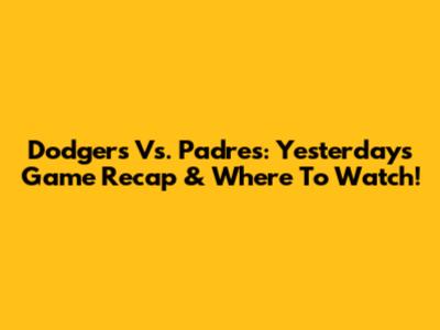 Dodgers Vs. Padres: Yesterday's Game Recap & Where To Watch!