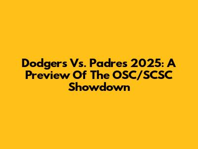 Dodgers Vs. Padres 2025: A Preview Of The OSC/SCSC Showdown