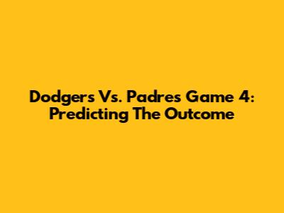 Dodgers Vs. Padres Game 4: Predicting The Outcome