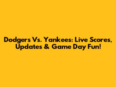 Dodgers Vs. Yankees: Live Scores, Updates & Game Day Fun!