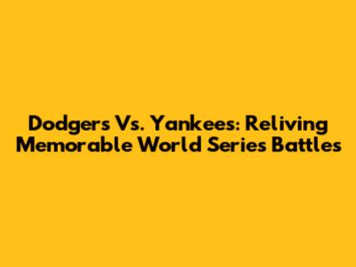 Dodgers Vs. Yankees: Reliving Memorable World Series Battles