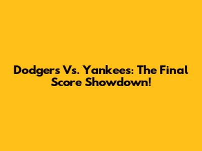 Dodgers Vs. Yankees: The Final Score Showdown!