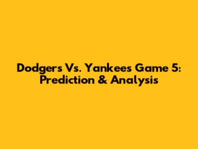 Dodgers Vs. Yankees Game 5: Prediction & Analysis