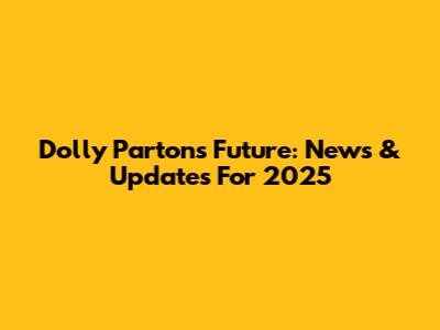 Dolly Parton's Future: News & Updates For 2025
